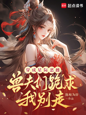 穿成星际恶雌兽夫们跪求我别走