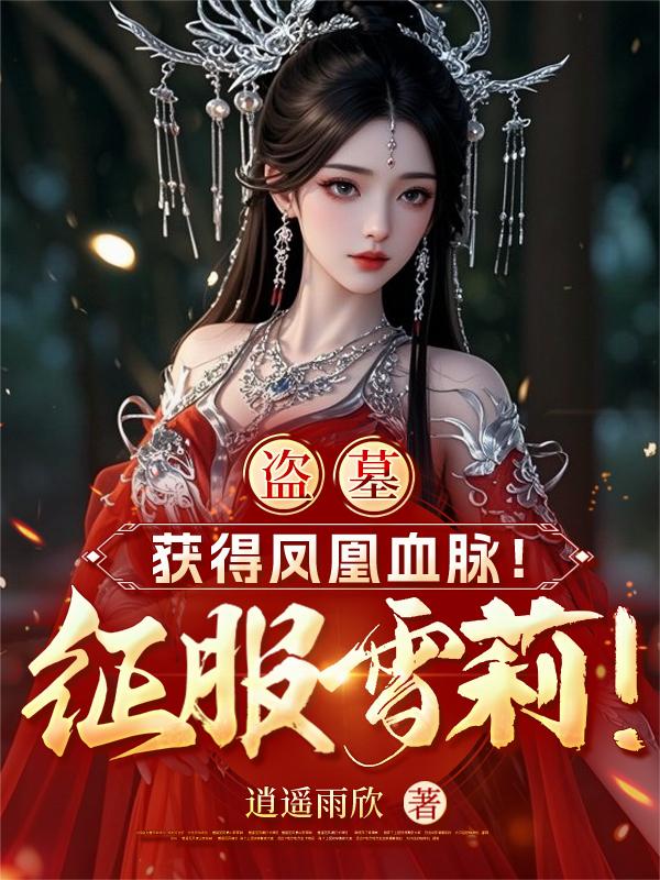 盗墓获得凤凰血脉征服雪莉