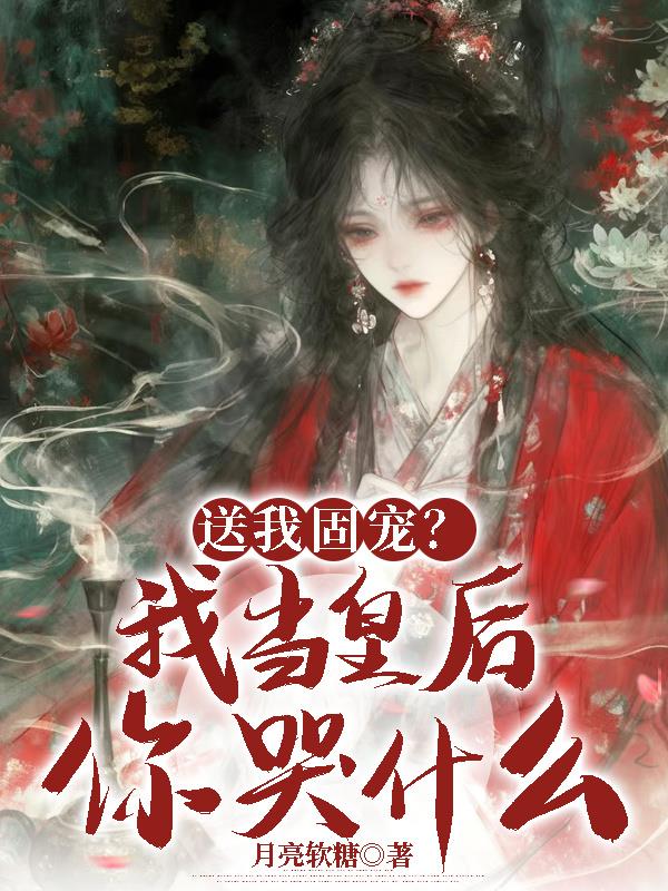 送我固宠我当皇后你哭什么