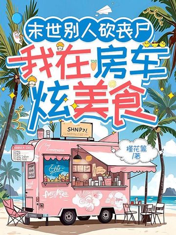 末世别人砍丧尸我在房车炫美食
