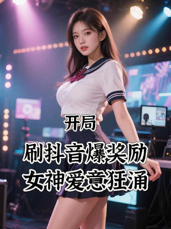 开局刷抖音爆奖励女神爱意狂涌